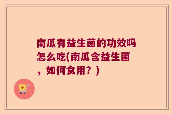 南瓜有益生菌的功效吗怎么吃(南瓜含益生菌,如何食用?) 南瓜有益生菌的功效吗怎么吃(南瓜含益生菌,如何食用?)