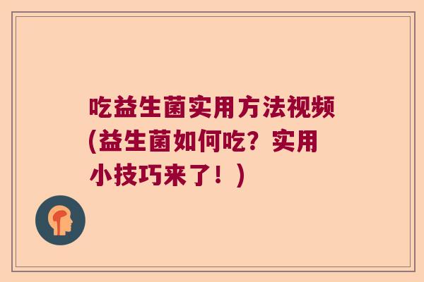 吃益生菌实用方法视频(益生菌如何吃？实用小技巧来了！)