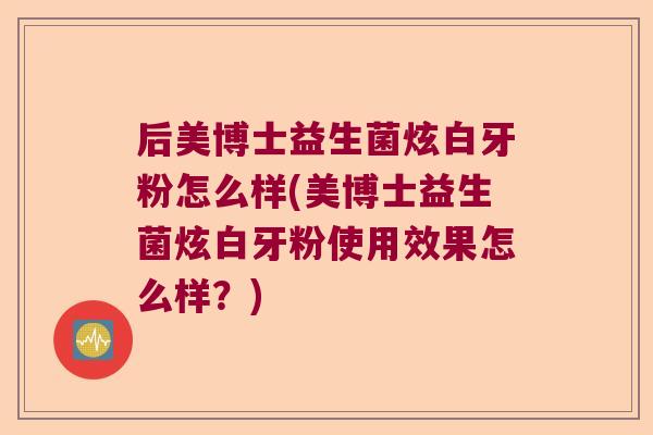后美博士益生菌炫白牙粉怎么样(美博士益生菌炫白牙粉使用效果怎么样？)