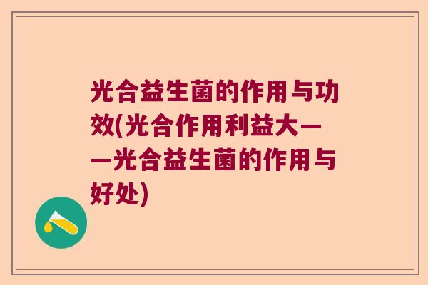 光合益生菌的作用与功效(光合作用利益大——光合益生菌的作用与好处) 光合益生菌的作用与功效(光合作用利益大——光合益生菌的作用与好处)