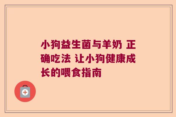 小狗益生菌与羊奶 正确吃法 让小狗健康成长的喂食指南 小狗益生菌与羊奶 正确吃法 让小狗健康成长的喂食指南