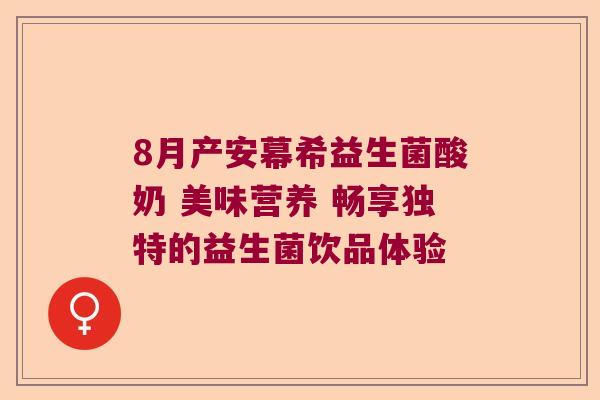 8月产安幕希益生菌酸奶 美味营养 畅享独特的益生菌饮品体验 8月产安幕希益生菌酸奶 美味营养 畅享独特的益生菌饮品体验
