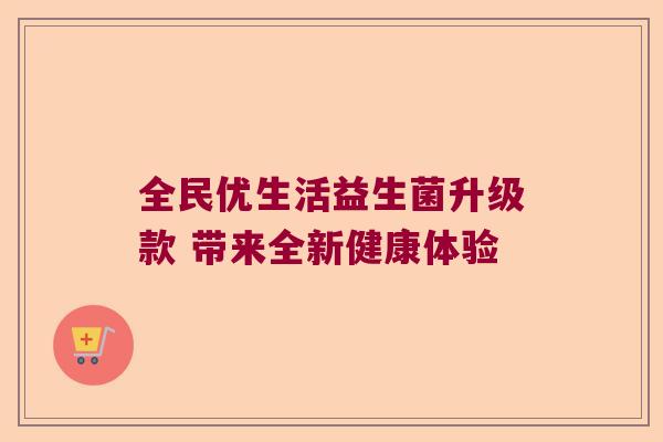 全民优生活益生菌升级款 带来全新健康体验