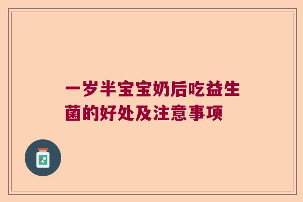 一岁半宝宝奶后吃益生菌的好处及注意事项 一岁半宝宝奶后吃益生菌的好处及注意事项