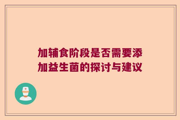 加辅食阶段是否需要添加益生菌的探讨与建议