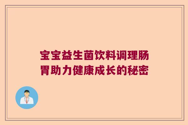 宝宝益生菌饮料调理肠胃助力健康成长的秘密 宝宝益生菌饮料调理肠胃助力健康成长的秘密
