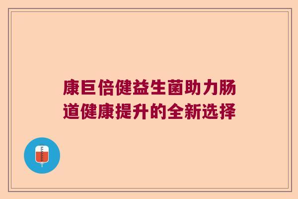 康巨倍健益生菌助力肠道健康提升的全新选择