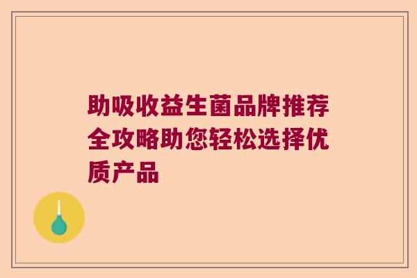 助吸收益生菌品牌推荐全攻略助您轻松选择优质产品
