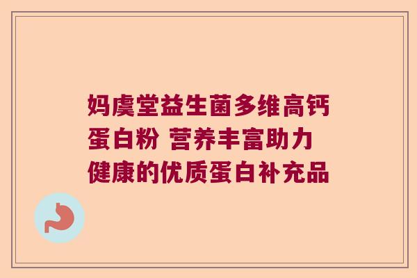 妈虞堂益生菌多维高钙蛋白粉 营养丰富助力健康的优质蛋白补充品 妈虞堂益生菌多维高钙蛋白粉 营养丰富助力健康的优质蛋白补充品