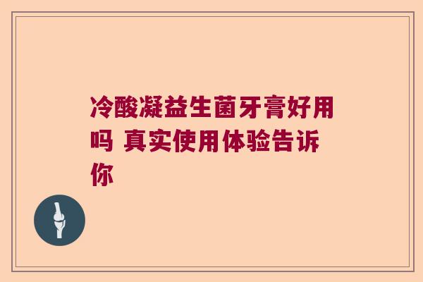 冷酸凝益生菌牙膏好用吗 真实使用体验告诉你