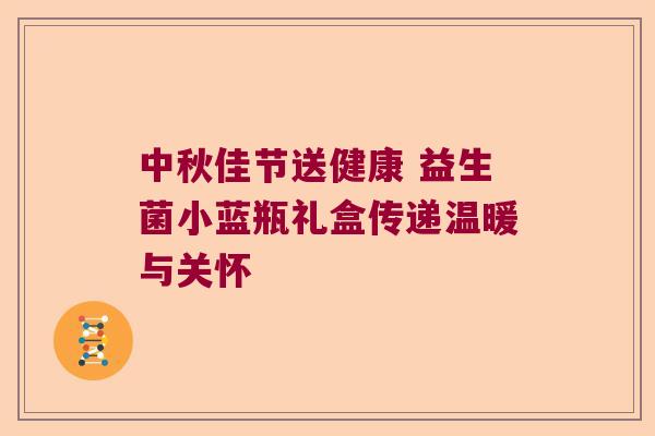 中秋佳节送健康 益生菌小蓝瓶礼盒传递温暖与关怀 中秋佳节送健康 益生菌小蓝瓶礼盒传递温暖与关怀