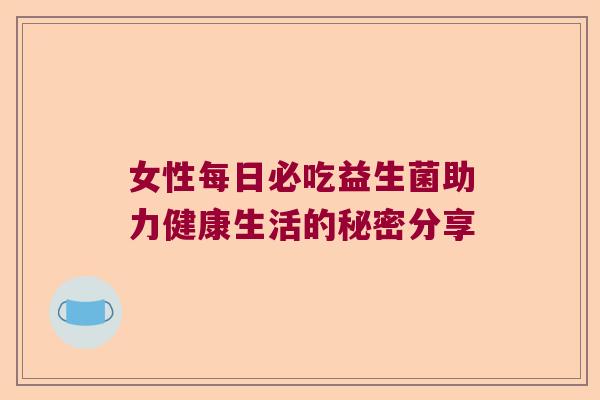 女性每日必吃益生菌助力健康生活的秘密分享 女性每日必吃益生菌助力健康生活的秘密分享