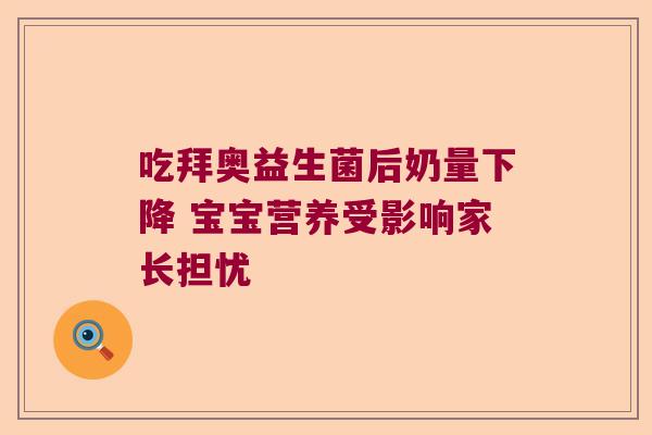 吃拜奥益生菌后奶量下降 宝宝营养受影响家长担忧 吃拜奥益生菌后奶量下降 宝宝营养受影响家长担忧