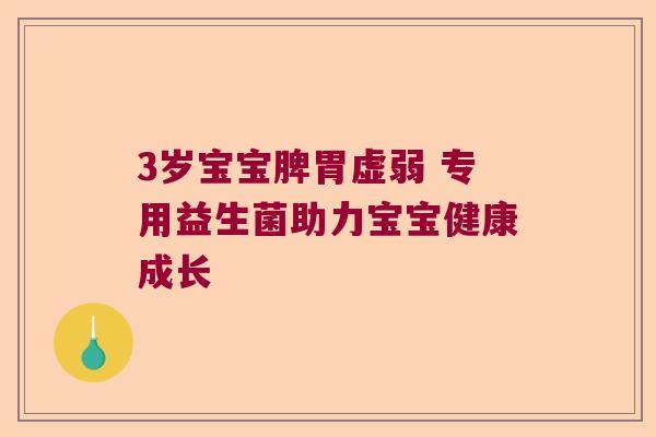 3岁宝宝脾胃虚弱 专用益生菌助力宝宝健康成长