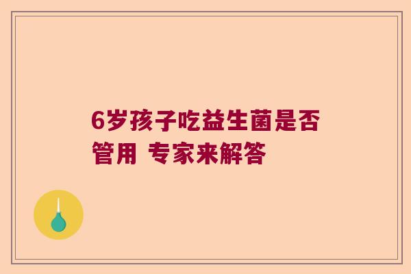 6岁孩子吃益生菌是否管用 专家来解答