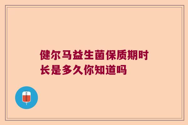 健尔马益生菌保质期时长是多久你知道吗