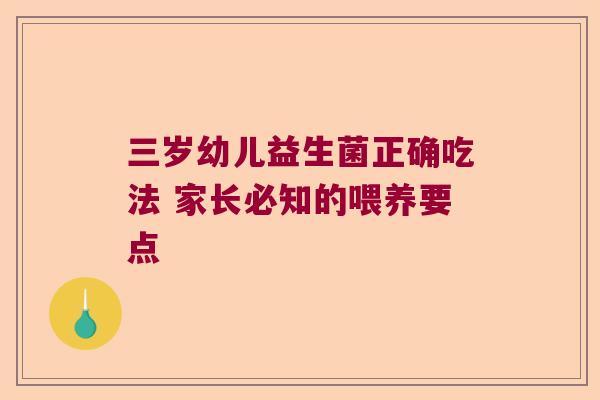 三岁幼儿益生菌正确吃法 家长必知的喂养要点