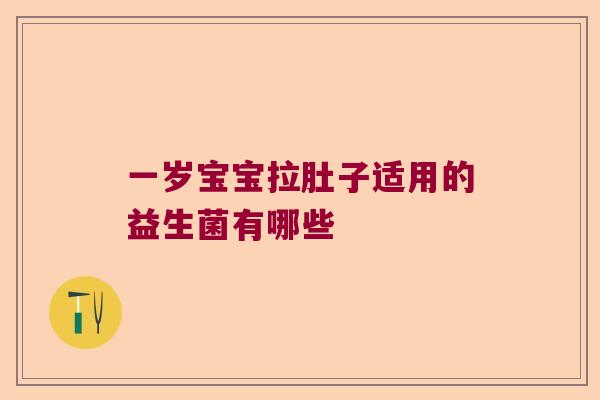 一岁宝宝拉肚子适用的益生菌有哪些 一岁宝宝拉肚子适用的益生菌有哪些