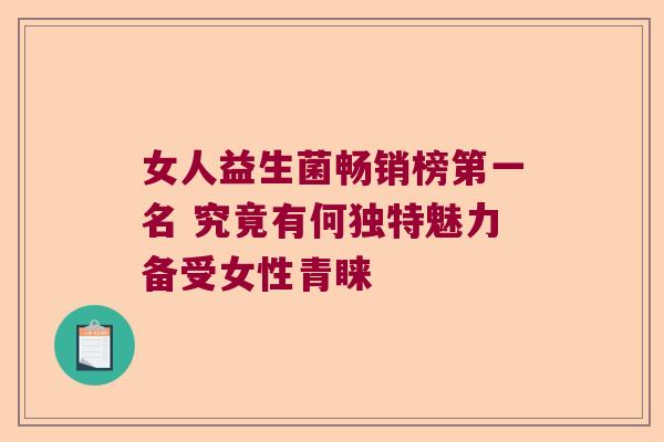 女人益生菌畅销榜第一名 究竟有何独特魅力备受女性青睐