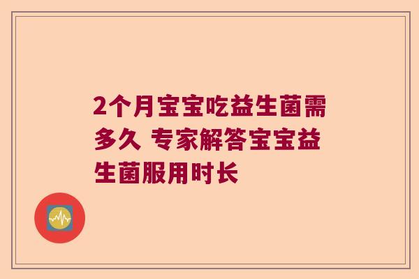 2个月宝宝吃益生菌需多久 专家解答宝宝益生菌服用时长 2个月宝宝吃益生菌需多久 专家解答宝宝益生菌服用时长