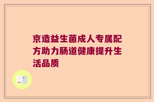 京造益生菌成人专属配方助力肠道健康提升生活品质
