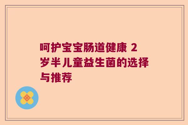 呵护宝宝肠道健康 2岁半儿童益生菌的选择与推荐