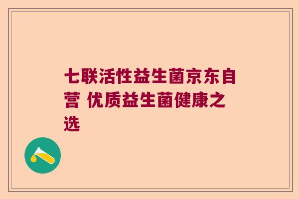 七联活性益生菌京东自营 优质益生菌健康之选