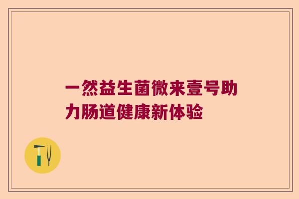 一然益生菌微来壹号助力肠道健康新体验