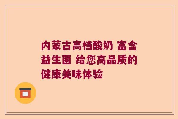 内蒙古高档酸奶 富含益生菌 给您高品质的健康美味体验 内蒙古高档酸奶 富含益生菌 给您高品质的健康美味体验
