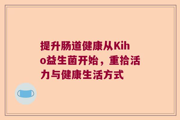 提升肠道健康从Kiho益生菌开始，重拾活力与健康生活方式
