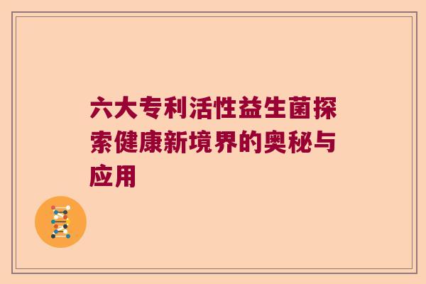 六大专利活性益生菌探索健康新境界的奥秘与应用