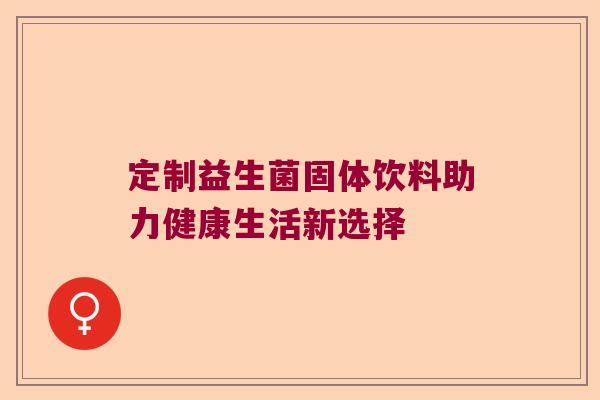 定制益生菌固体饮料助力健康生活新选择