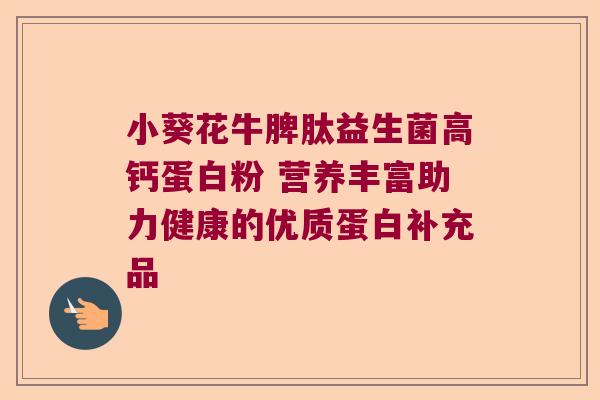 小葵花牛脾肽益生菌高钙蛋白粉 营养丰富助力健康的优质蛋白补充品