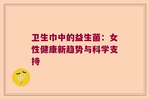 卫生巾中的益生菌:女性健康新趋势与科学支持 卫生巾中的益生菌:女性健康新趋势与科学支持