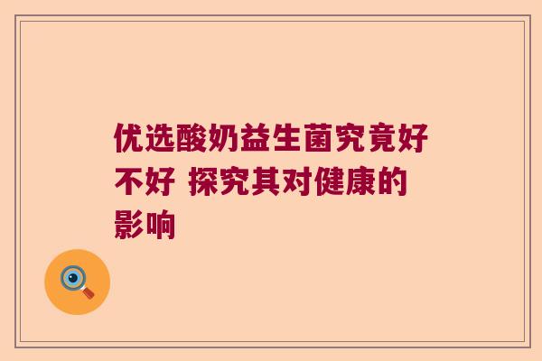 优选酸奶益生菌究竟好不好 探究其对健康的影响