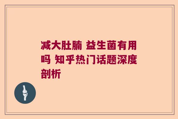 减大肚腩 益生菌有用吗 知乎热门话题深度剖析