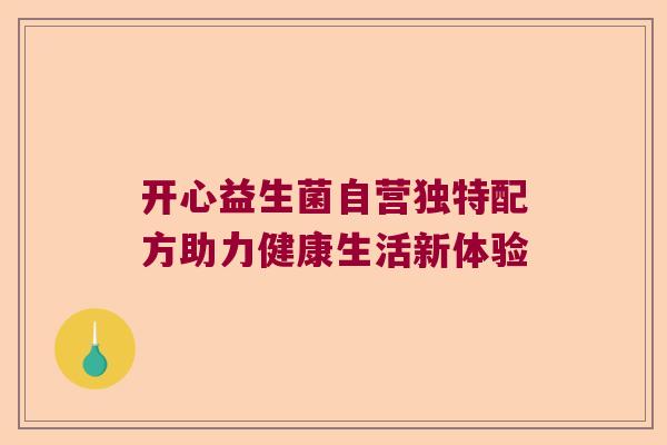 开心益生菌自营独特配方助力健康生活新体验