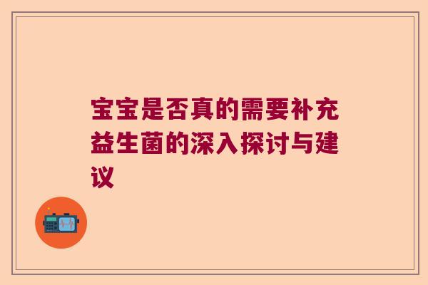 宝宝是否真的需要补充益生菌的深入探讨与建议 宝宝是否真的需要补充益生菌的深入探讨与建议