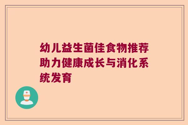 幼儿益生菌佳食物推荐助力健康成长与消化系统发育 幼儿益生菌佳食物推荐助力健康成长与消化系统发育