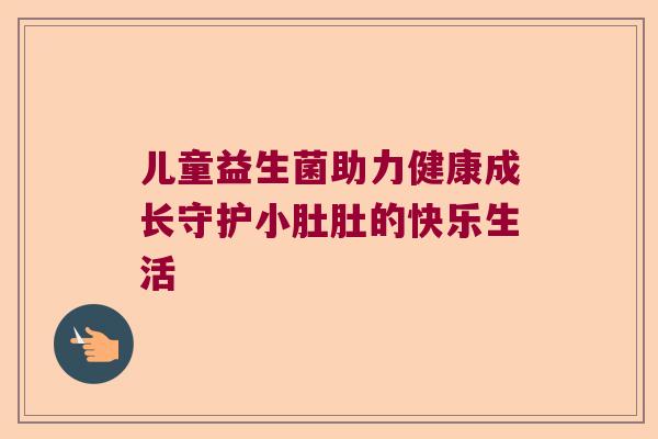 儿童益生菌助力健康成长守护小肚肚的快乐生活