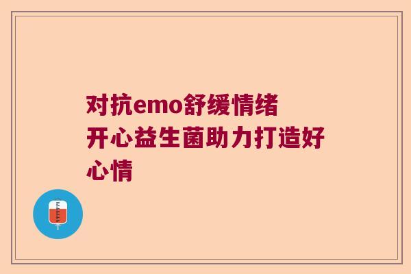 对抗emo舒缓情绪 开心益生菌助力打造好心情