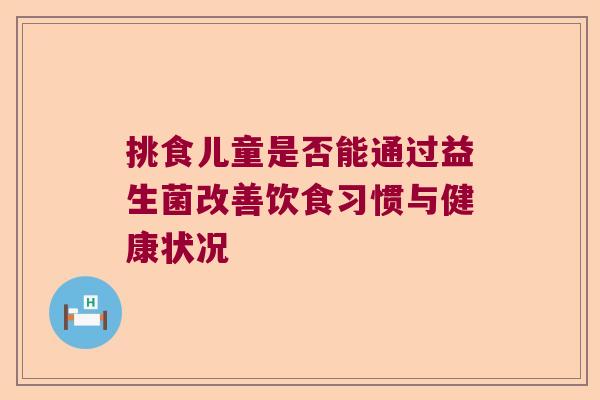 挑食儿童是否能通过益生菌改善饮食习惯与健康状况
