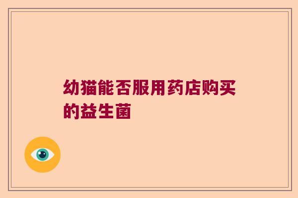 幼猫能否服用药店购买的益生菌