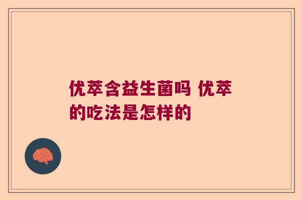 优萃含益生菌吗 优萃的吃法是怎样的 优萃含益生菌吗 优萃的吃法是怎样的