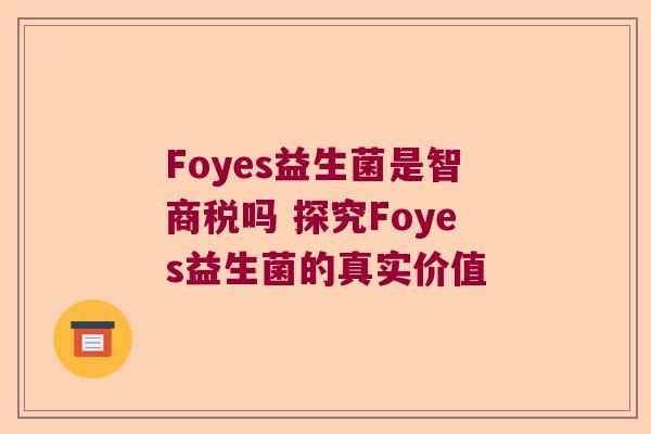 Foyes益生菌是智商税吗 探究Foyes益生菌的真实价值