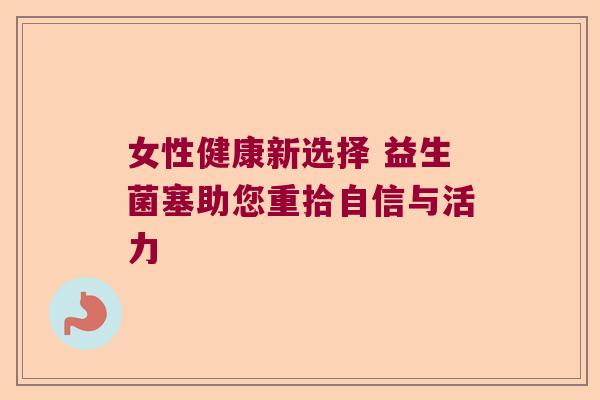 女性健康新选择 益生菌塞助您重拾自信与活力