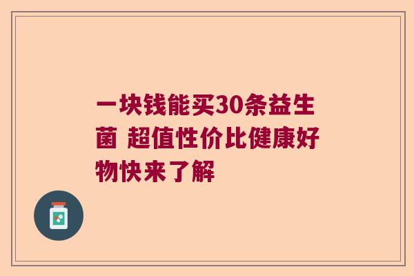 一块钱能买30条益生菌 超值性价比健康好物快来了解 一块钱能买30条益生菌 超值性价比健康好物快来了解