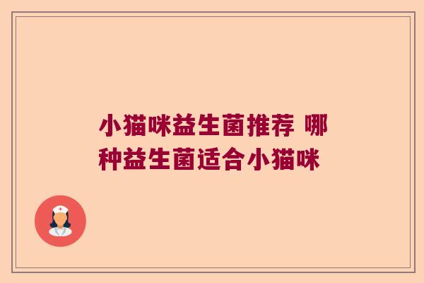 小猫咪益生菌推荐 哪种益生菌适合小猫咪 小猫咪益生菌推荐 哪种益生菌适合小猫咪