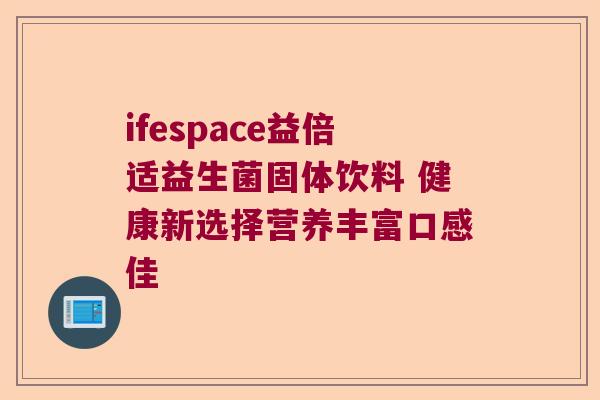 ifespace益倍适益生菌固体饮料 健康新选择营养丰富口感佳 ifespace益倍适益生菌固体饮料 健康新选择营养丰富口感佳