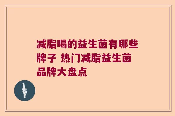 减脂喝的益生菌有哪些牌子 热门减脂益生菌品牌大盘点